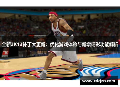 全新2K13补丁大更新：优化游戏体验与新增精彩功能解析